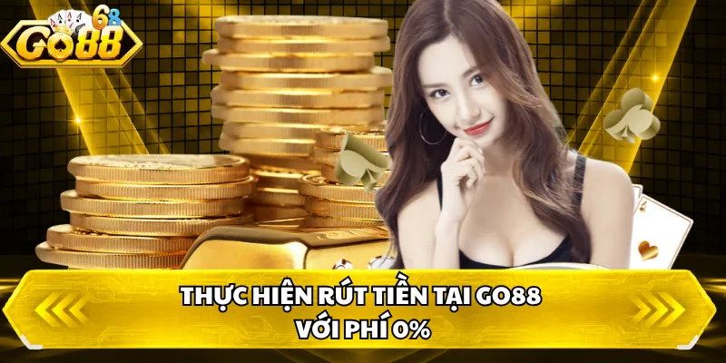 Thực hiện rút tiền tại GO88 với phí 0%